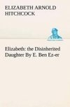 Elizabeth: the Disinherited Daughter By E. Ben Ez-er