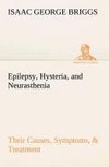 Epilepsy, Hysteria, and Neurasthenia Their Causes, Symptoms, & Treatment