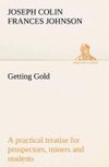 Getting Gold: a practical treatise for prospectors, miners and students