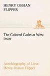 The Colored Cadet at West Point Autobiography of Lieut. Henry Ossian Flipper, first graduate of color from the U. S. Military Academy