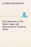 The Cultivation of The Native Grape, and Manufacture of American Wines