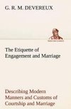 The Etiquette of Engagement and Marriage Describing Modern Manners and Customs of Courtship and Marriage, and giving Full Details regarding the Wedding Ceremony and Arrangements