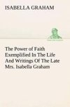 The Power of Faith Exemplified In The Life And Writings Of The Late Mrs. Isabella Graham.