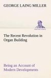 The Recent Revolution in Organ Building Being an Account of Modern Developments