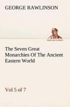 The Seven Great Monarchies Of The Ancient Eastern World, Vol 5. (of 7): Persia The History, Geography, And Antiquities Of Chaldaea, Assyria, Babylon, Media, Persia, Parthia, And Sassanian or New Persian Empire With Maps and Illustrations.