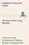 The Story of the Living Machine A Review of the Conclusions of Modern Biology in Regard to the Mechanism Which Controls the Phenomena of Living Activity