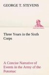 Three Years in the Sixth Corps A Concise Narrative of Events in the Army of the Potomac, from 1861 to the Close of the Rebellion, April, 1865