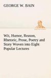 Wit, Humor, Reason, Rhetoric, Prose, Poetry and Story Woven into Eight Popular Lectures