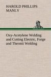 Oxy-Acetylene Welding and Cutting Electric, Forge and Thermit Welding together with related methods and materials used in metal working and the oxygen process for removal of carbon