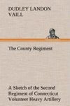 The County Regiment A Sketch of the Second Regiment of Connecticut Volunteer Heavy Artillery, Originally the Nineteenth Volunteer Infantry, in the Civil War