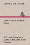 Three Years in the Sixth Corps A Concise Narrative of Events in the Army of the Potomac, from 1861 to the Close of the Rebellion, April, 1865