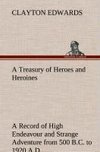 A Treasury of Heroes and Heroines A Record of High Endeavour and Strange Adventure from 500 B.C. to 1920 A.D.