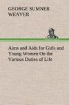 Aims and Aids for Girls and Young Women On the Various Duties of Life, Physical, Intellectual, And Moral Development Self-Culture, Improvement, Dress, Beauty, Fashion, Employment, Education, The Home Relations, Their Duties To Young Men, Marriage, Womanhood And Happiness.