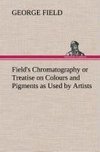 Field's Chromatography or Treatise on Colours and Pigments as Used by Artists