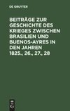 Beiträge zur Geschichte des Krieges zwischen Brasilien und Buenos-Ayres in den Jahren 1825., 26., 27., 28