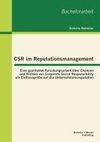 CSR im Reputationsmanagement: Eine qualitative Forschungsarbeit über Chancen und Risiken von Corporate Social Responsibility als Einflussgröße auf die Unternehmensreputation