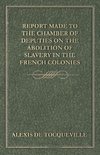 Report Made to the Chamber of Deputies on the Abolition of Slavery in the French Colonies