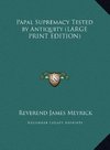 Papal Supremacy Tested by Antiquity (LARGE PRINT EDITION)