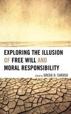 Exploring the Illsuion of Free Will and Moral Responsibility