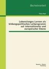 Lebenslanges Lernen als bildungspolitisches Leitprogramm auf internationaler und europäischer Ebene