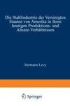 Die Stahlindustrie der Vereinigten Staaten von Amerika in ihren heutigen Produktions- und Absatz-Verhältnissen