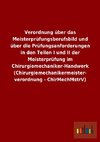 Verordnung über das Meisterprüfungsberufsbild und über die Prüfungsanforderungen in den Teilen I und II der Meisterprüfung im Chirurgiemechaniker-Handwerk (Chirurgiemechanikermeisterverordnung - ChirMechMstrV)