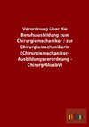 Verordnung über die Berufsausbildung zum Chirurgiemechaniker / zur Chirurgiemechanikerin (Chirurgiemechaniker-Ausbildungsverordnung - ChirurgMAusbV)