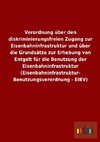 Verordnung über den diskriminierungsfreien Zugang zur Eisenbahninfrastruktur und über die Grundsätze zur Erhebung von Entgelt für die Benutzung der Eisenbahninfrastruktur (Eisenbahninfrastruktur- Benutzungsverordnung - EIBV)