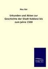 Urkunden und Akten zur Geschichte der Stadt Koblenz bis zum Jahre 1500