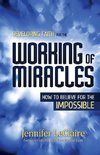 Developing Faith for the Working of Miracles: How to Believe for the Impossible