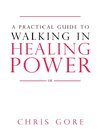 A Practical Guide to Walking in Healing Power