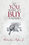 So You Want to Buy a House?