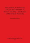 The Creation, Composition, Service and Settlement of Roman Auxiliary Units Raised on the Iberian Peninsula