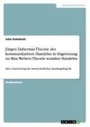 Jürgen Habermas Theorie des kommunikativen Handelns in Abgrenzung zu Max Webers Theorie sozialen Handelns