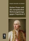 Kaiser Franz und die europäischen Befreiungskriege gegen Napoleon I.