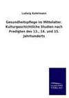 Gesundheitspflege im Mittelalter. Kulturgeschichtliche Studien nach Predigten des 13., 14. und 15. Jahrhunderts