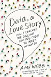 Data, a Love Story: How I Cracked the Online Dating Code to Meet My Match