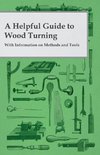 A Helpful Guide to Wood Turning - With Information on Methods and Tools