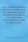 Es La Iglesia Catolica Apostolica y Romana La Verdadera Iglesia Fundada Por Cristo, O La Verdadera Iglesia Fundada Por El Anticristo?