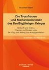 Die Trossfrauen und Marketenderinnen des Dreißigjährigen Krieges: Herkunft und Motive, Chancen und Risiken sowie ihr Alltag und Beitrag zum Kriegsgeschehen