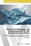 Wasser als Metapher und Ausgangspunkt für die kompositorische Arbeit