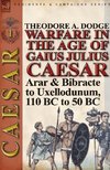 Warfare in the Age of Gaius Julius Caesar-Volume 1: Arar & Bibracte to Uxellodunum, 110 BC to 50 BC