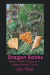 Dragon Bones - Ritual, Myth and Oracle in Shang Period China