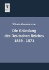 Die Gründung des Deutschen Reiches 1859 - 1871