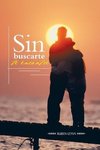 Sin Buscarte Te Encontre