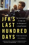 Jfk's Last Hundred Days: The Transformation of a Man and the Emergence of a Great President