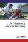 The Father Figure In Caribbean Literature : A Study of Michael Anthony