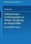 Entkörperungen - Suchbewegungen zur (Wieder-)Aneignung von Körperlichkeit