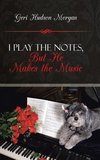 I Play the Notes, But He Makes the Music