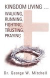 Kingdom Living...Walking, Running, Fighting, Trusting, Praying